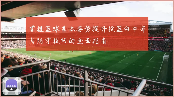 掌握篮球基本姿势提升投篮命中率与防守技巧的全面指南