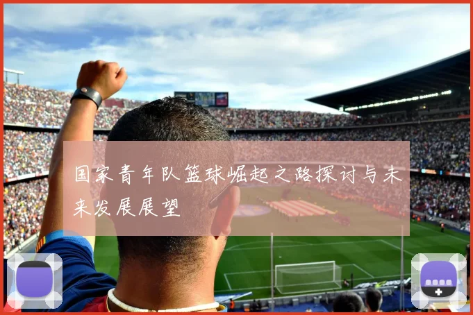 国家青年队篮球崛起之路探讨与未来发展展望