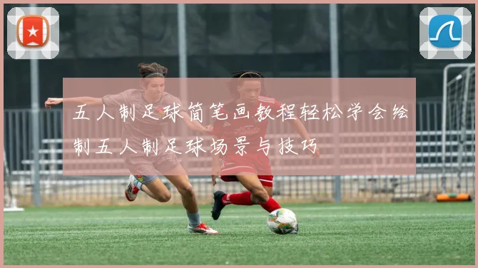 五人制足球简笔画教程轻松学会绘制五人制足球场景与技巧