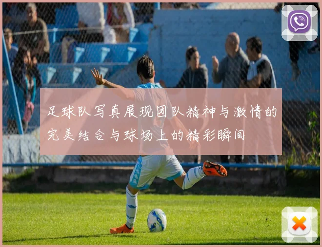足球队写真展现团队精神与激情的完美结合与球场上的精彩瞬间