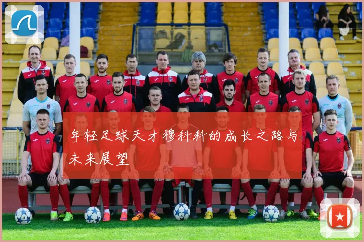 年轻足球天才穆科科的成长之路与未来展望
