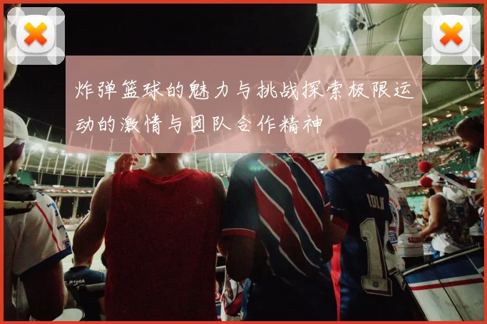 炸弹篮球的魅力与挑战探索极限运动的激情与团队合作精神