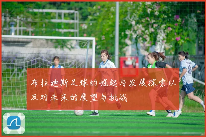 布拉迪斯足球的崛起与发展探索以及对未来的展望与挑战