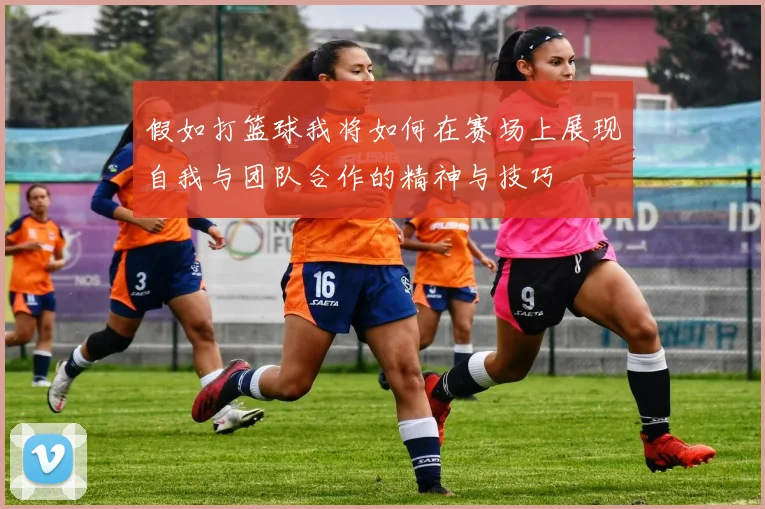 假如打篮球我将如何在赛场上展现自我与团队合作的精神与技巧