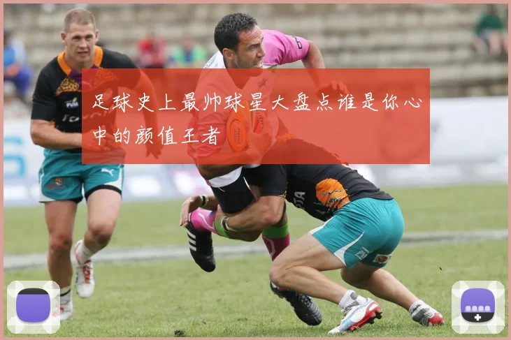 足球史上最帅球星大盘点谁是你心中的颜值王者