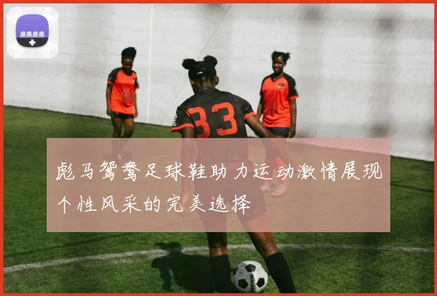 彪马鸳鸯足球鞋助力运动激情展现个性风采的完美选择