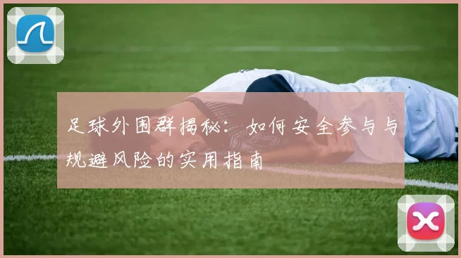 足球外围群揭秘：如何安全参与与规避风险的实用指南